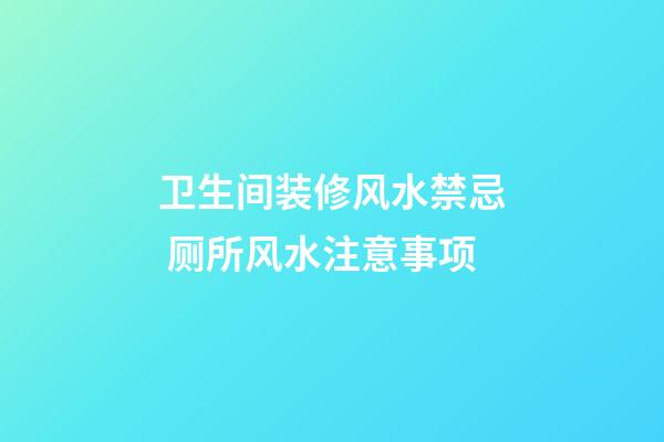卫生间装修风水禁忌 厕所风水注意事项